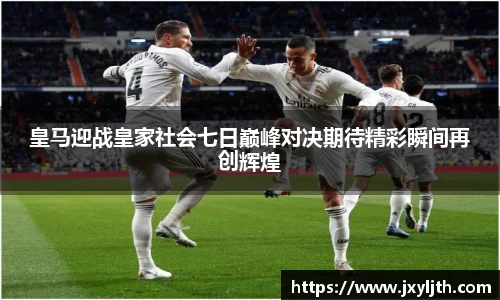 皇马迎战皇家社会七日巅峰对决期待精彩瞬间再创辉煌