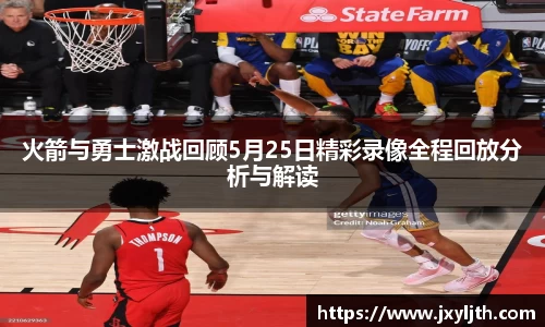 火箭与勇士激战回顾5月25日精彩录像全程回放分析与解读