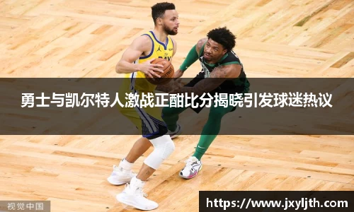 勇士与凯尔特人激战正酣比分揭晓引发球迷热议